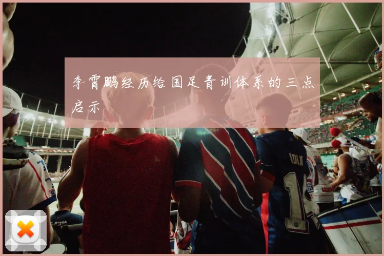 李霄鹏经历给国足青训体系的三点启示
