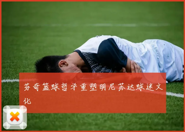 芬奇篮球哲学重塑明尼苏达球迷文化