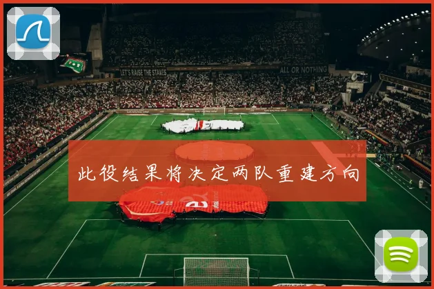 此役结果将决定两队重建方向