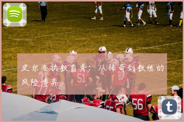 皮尔洛执教首秀：从传奇到教练的风险博弈