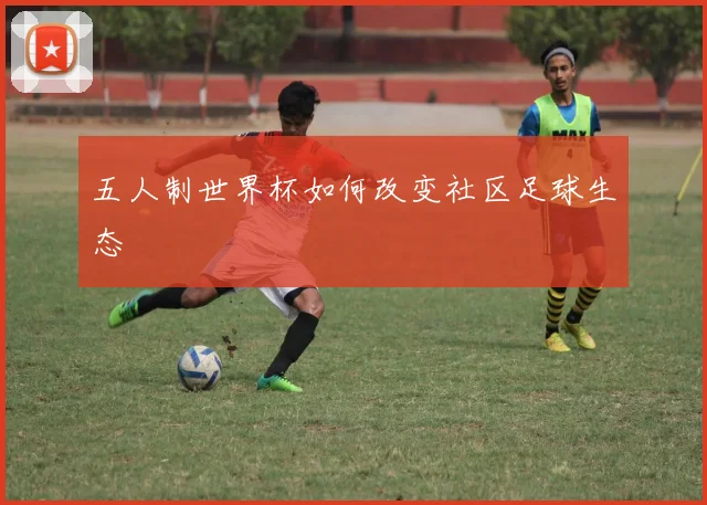 五人制世界杯如何改变社区足球生态