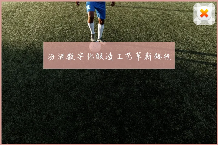 汾酒数字化酿造工艺革新路径