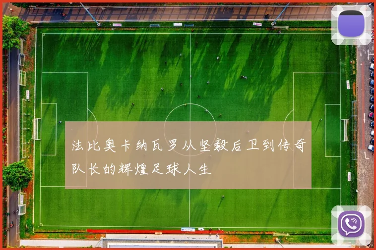 法比奥卡纳瓦罗从坚毅后卫到传奇队长的辉煌足球人生