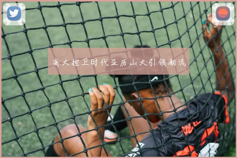 高大控卫时代亚历山大引领潮流