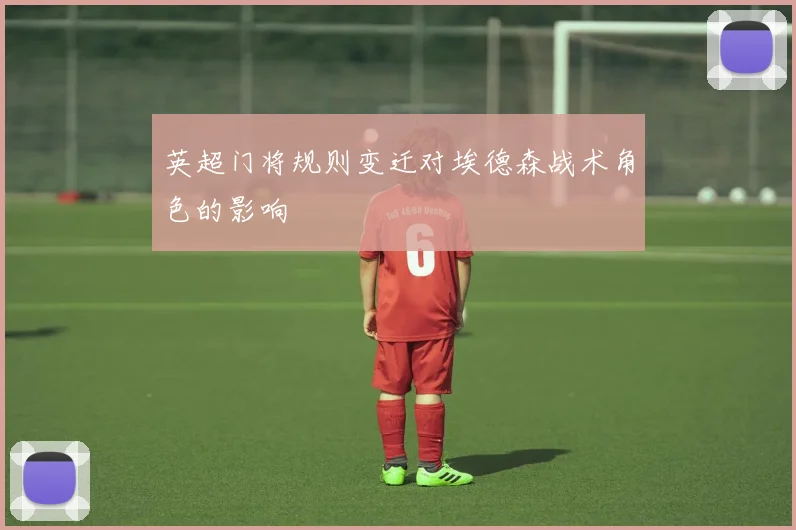 英超门将规则变迁对埃德森战术角色的影响