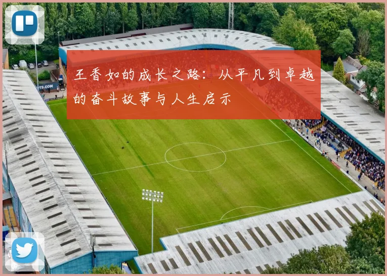 王香如的成长之路：从平凡到卓越的奋斗故事与人生启示
