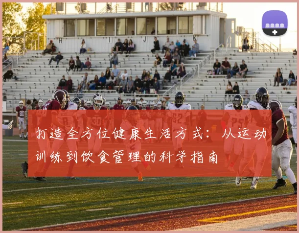 打造全方位健康生活方式：从运动训练到饮食管理的科学指南