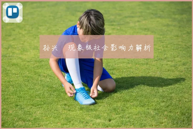 孙兴慜现象级社会影响力解析