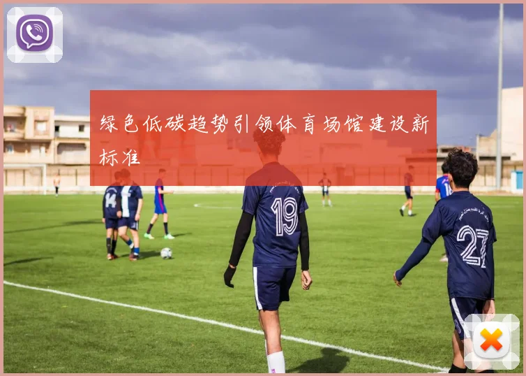 绿色低碳趋势引领体育场馆建设新标准